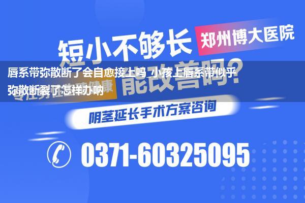 唇系带弥散断了会自愈接上吗_小孩上唇系带似乎弥散断裂了怎样办呐